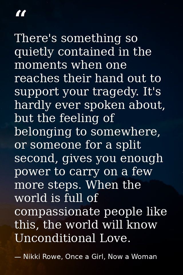 There's something so quietly contained in the moments when one reaches their hand out to support your tragedy. It's hard — Nikki Rowe, Once a Girl, Now a Woman