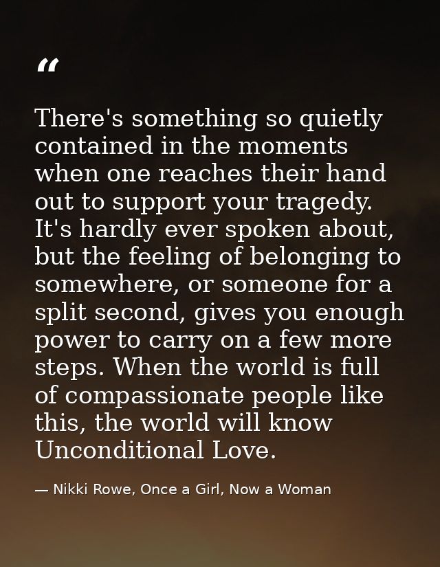 There's something so quietly contained in the moments when one reaches their hand out to support your tragedy. It's hard — Nikki Rowe, Once a Girl, Now a Woman
