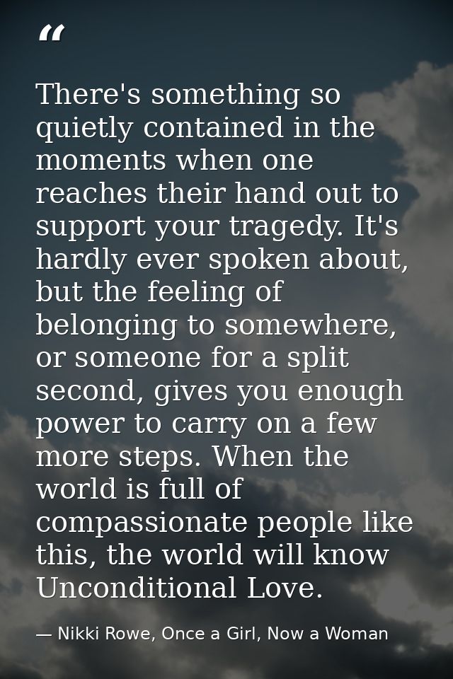 There's something so quietly contained in the moments when one reaches their hand out to support your tragedy. It's hard — Nikki Rowe, Once a Girl, Now a Woman