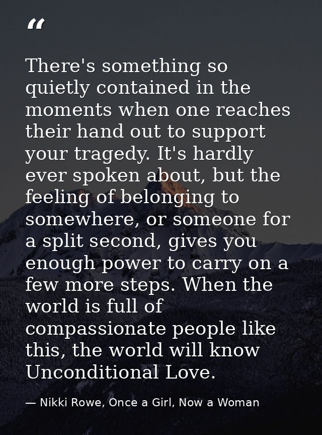 There's something so quietly contained in the moments when one reaches their hand out to support your tragedy. It's hard — Nikki Rowe, Once a Girl, Now a Woman