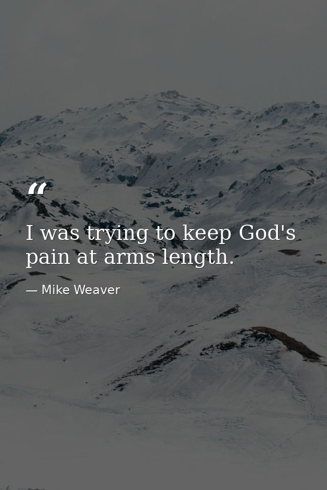 I was trying to keep God's pain at arms length. — Mike Weaver