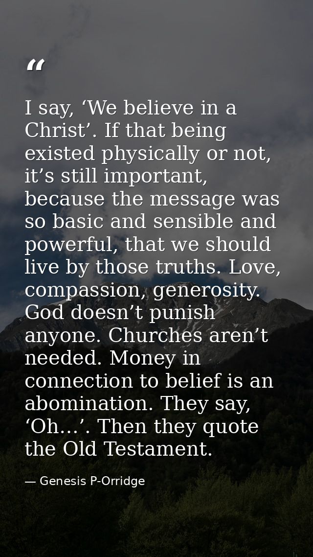 I say, ‘We believe in a Christ’. If that being existed physically or not, it’s still important, because the message was  — Genesis P-Orridge