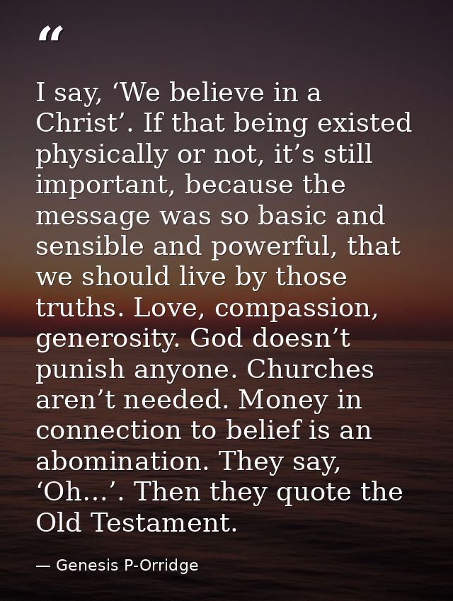 I say, ‘We believe in a Christ’. If that being existed physically or not, it’s still important, because the message was  — Genesis P-Orridge