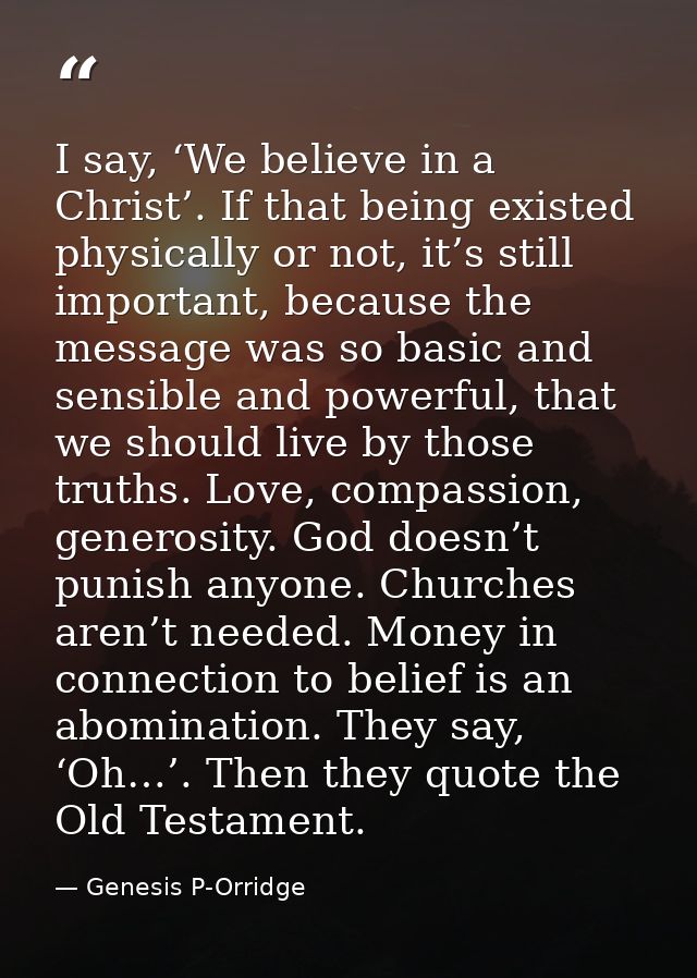 I say, ‘We believe in a Christ’. If that being existed physically or not, it’s still important, because the message was  — Genesis P-Orridge