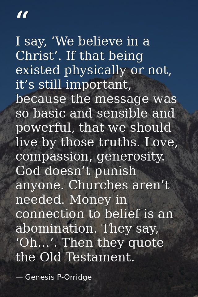 I say, ‘We believe in a Christ’. If that being existed physically or not, it’s still important, because the message was  — Genesis P-Orridge