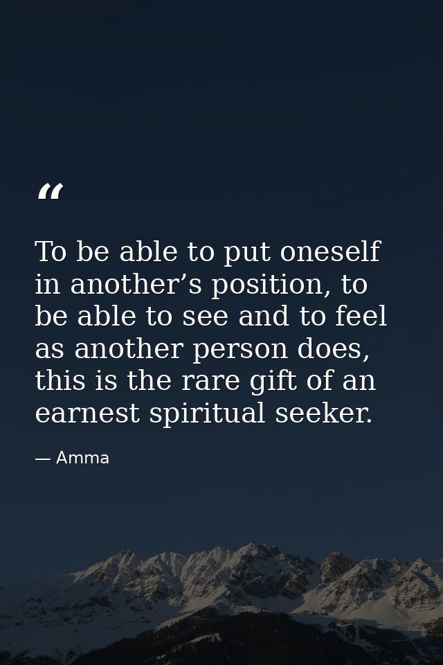 To be able to put oneself in another’s position, to be able to see and to feel as another person does, this is the rare  — Amma