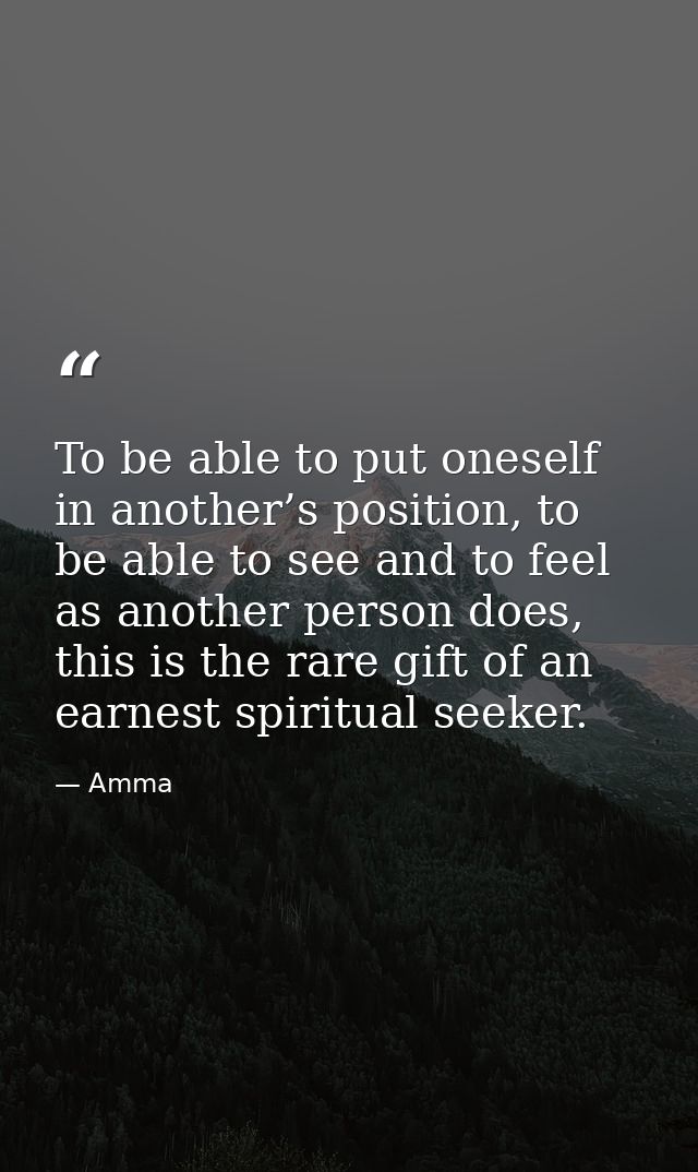 To be able to put oneself in another’s position, to be able to see and to feel as another person does, this is the rare  — Amma