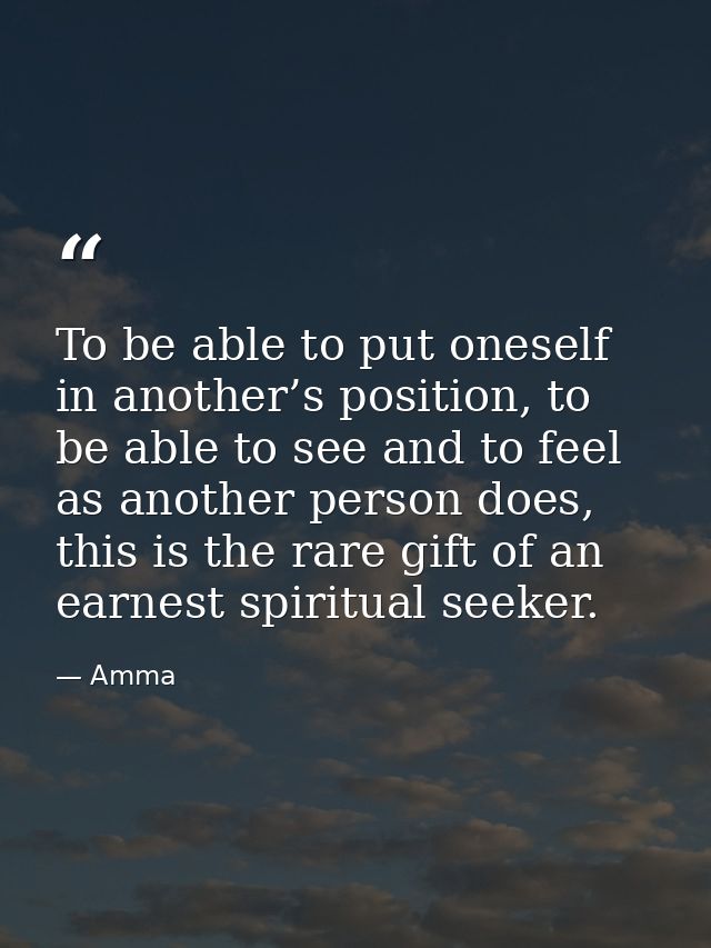 To be able to put oneself in another’s position, to be able to see and to feel as another person does, this is the rare  — Amma