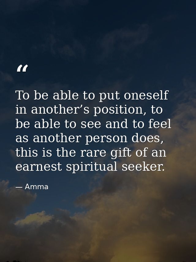 To be able to put oneself in another’s position, to be able to see and to feel as another person does, this is the rare  — Amma