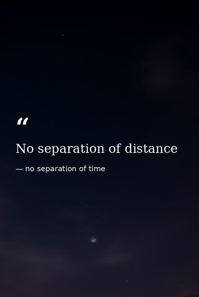 No separation of distance — no separation of time