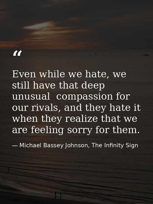 Even while we hate, we still have that deep unusual  compassion for our rivals, and they hate it when they realize that  — Michael Bassey Johnson, The Infinity Sign