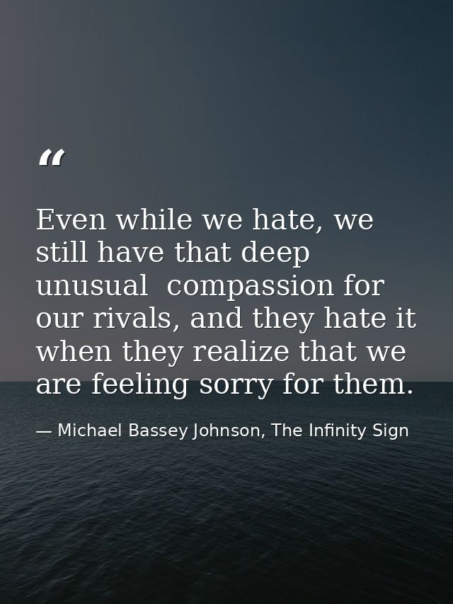 Even while we hate, we still have that deep unusual  compassion for our rivals, and they hate it when they realize that  — Michael Bassey Johnson, The Infinity Sign