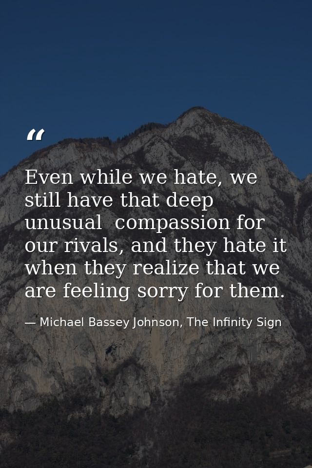 Even while we hate, we still have that deep unusual  compassion for our rivals, and they hate it when they realize that  — Michael Bassey Johnson, The Infinity Sign