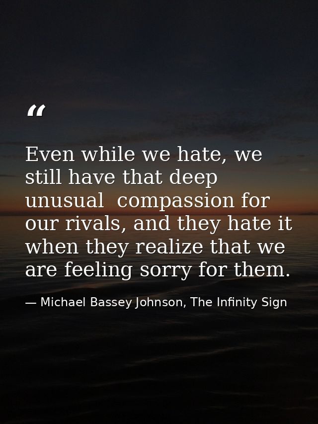 Even while we hate, we still have that deep unusual  compassion for our rivals, and they hate it when they realize that  — Michael Bassey Johnson, The Infinity Sign
