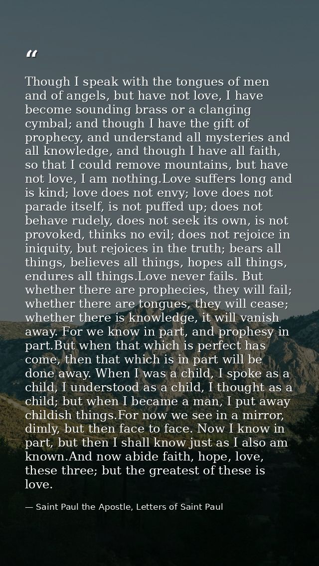 Though I speak with the tongues of men and of angels, but have not love, I have become sounding brass or a clanging cymb — Saint Paul the Apostle, Letters of Saint Paul