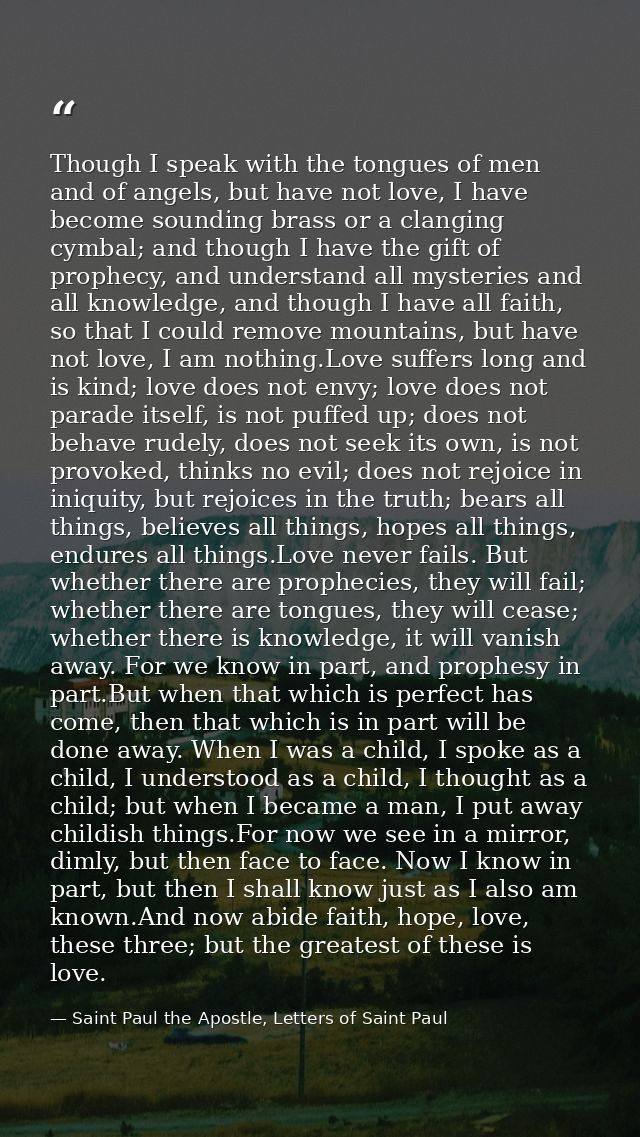 Though I speak with the tongues of men and of angels, but have not love, I have become sounding brass or a clanging cymb — Saint Paul the Apostle, Letters of Saint Paul