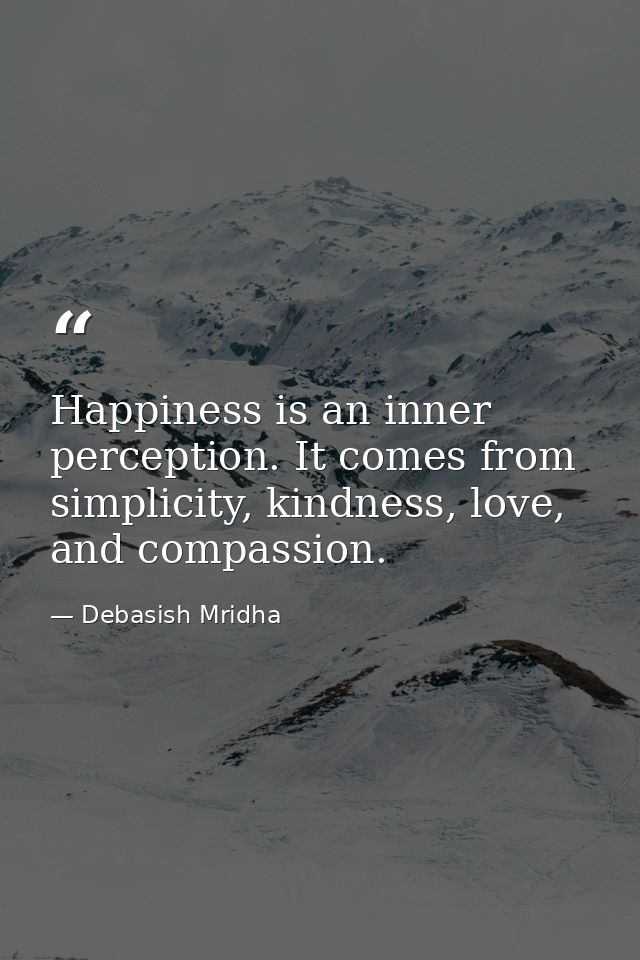Happiness is an inner perception. It comes from simplicity, kindness, love, and compassion. — Debasish Mridha