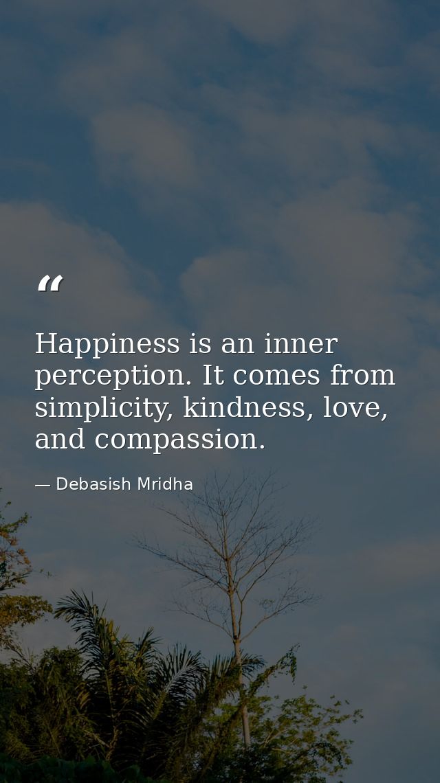 Happiness is an inner perception. It comes from simplicity, kindness, love, and compassion. — Debasish Mridha