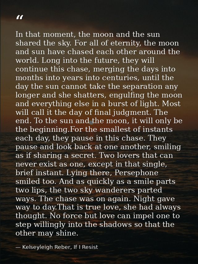 In that moment, the moon and the sun shared the sky. For all of eternity, the moon and sun have chased each other around — Kelseyleigh Reber, If I Resist