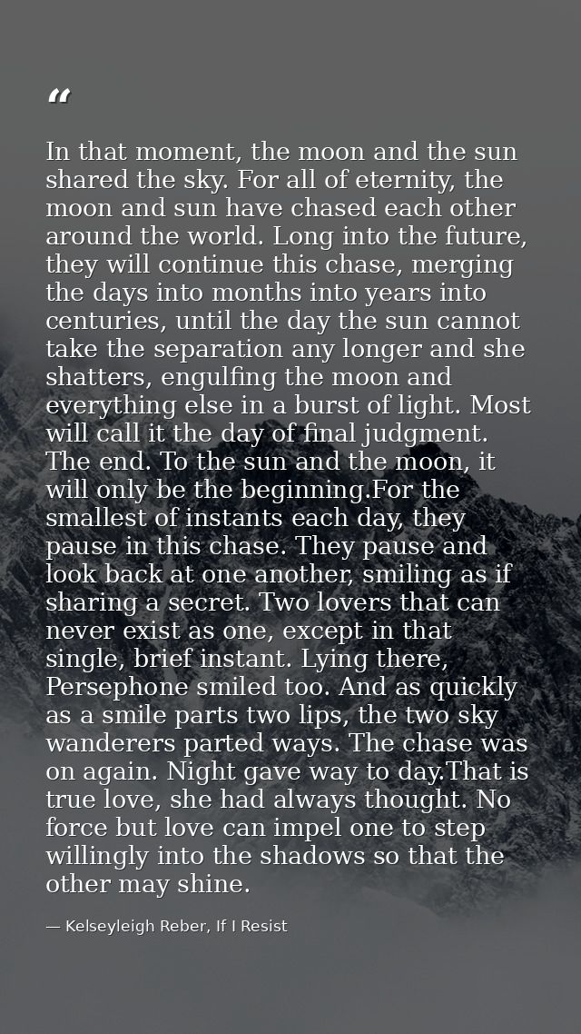 In that moment, the moon and the sun shared the sky. For all of eternity, the moon and sun have chased each other around — Kelseyleigh Reber, If I Resist