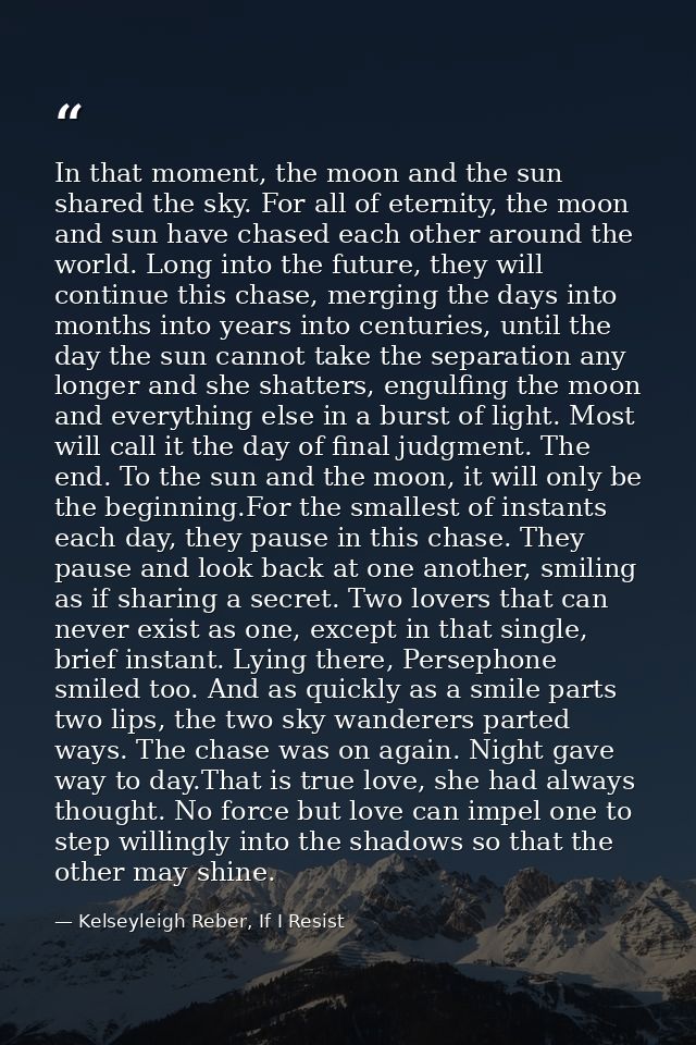 In that moment, the moon and the sun shared the sky. For all of eternity, the moon and sun have chased each other around — Kelseyleigh Reber, If I Resist