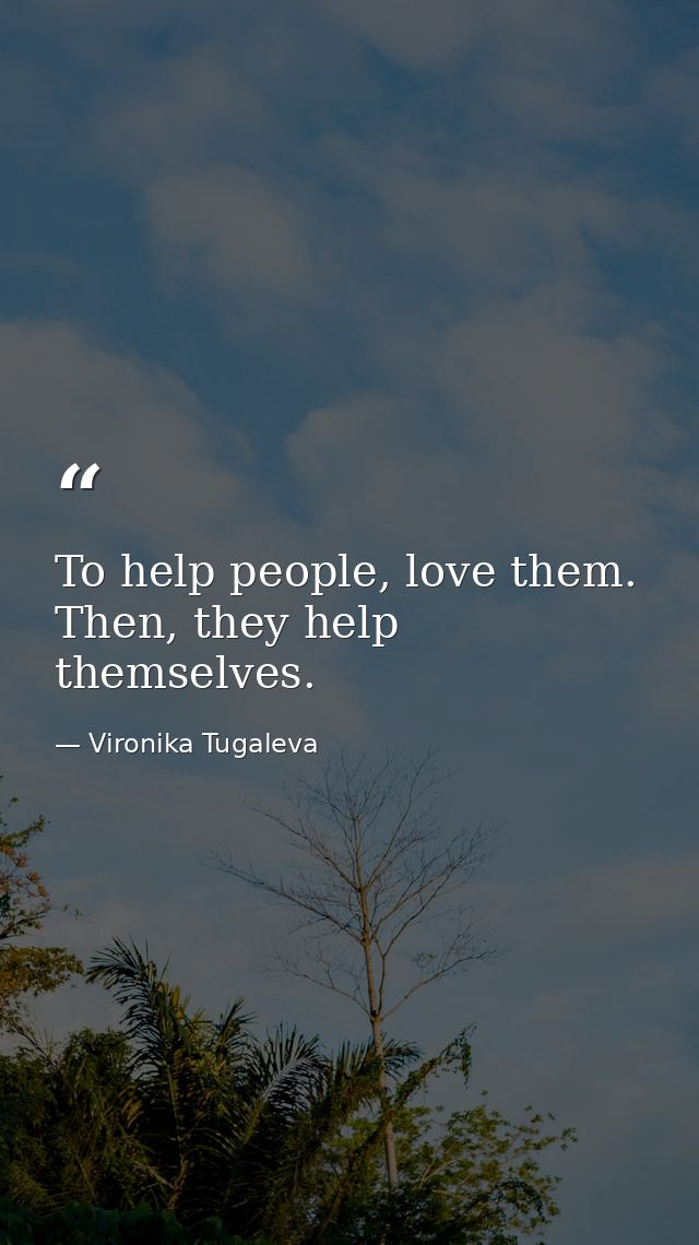 To help people, love them. Then, they help themselves. — Vironika Tugaleva