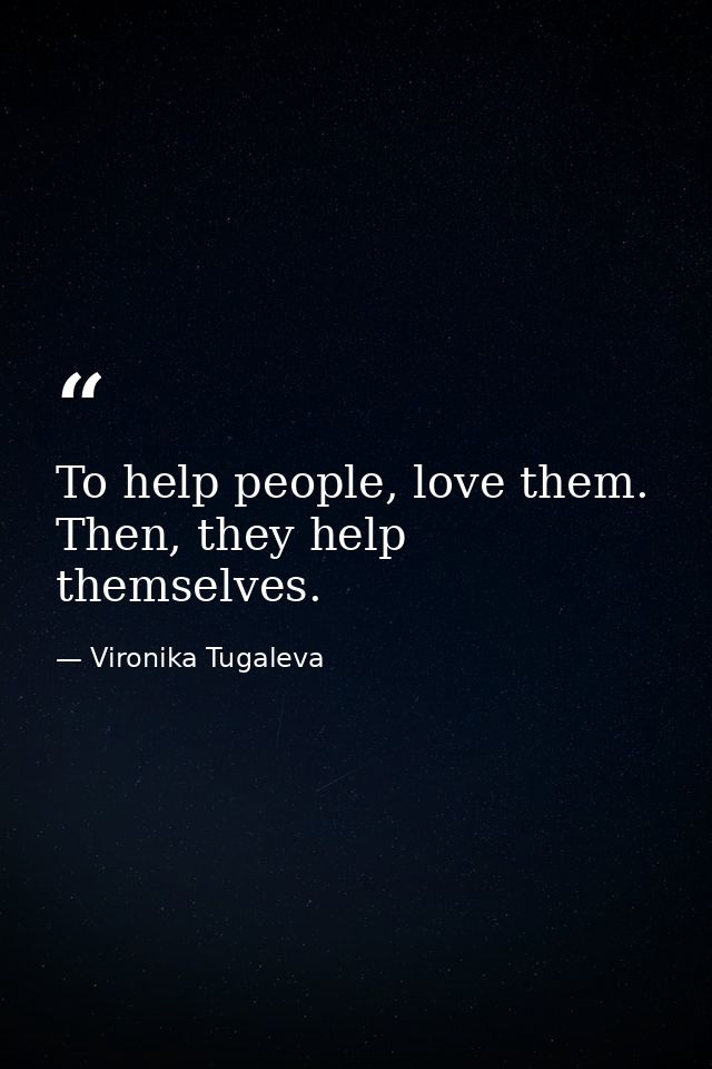 To help people, love them. Then, they help themselves. — Vironika Tugaleva