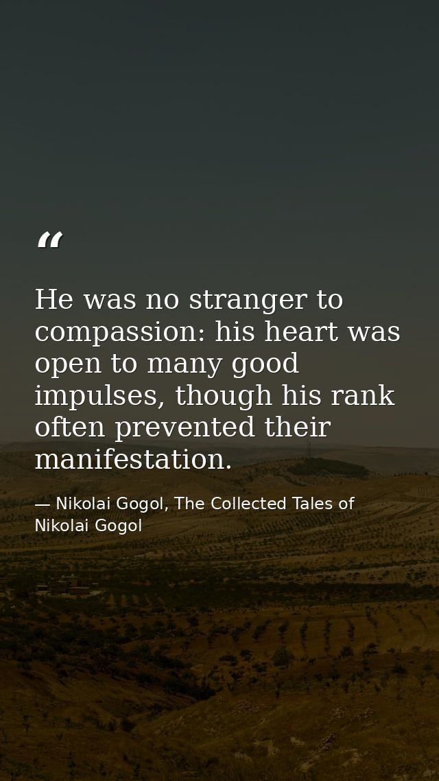 He was no stranger to compassion: his heart was open to many good impulses, though his rank often prevented their manife — Nikolai Gogol, The Collected Tales of Nikolai Gogol