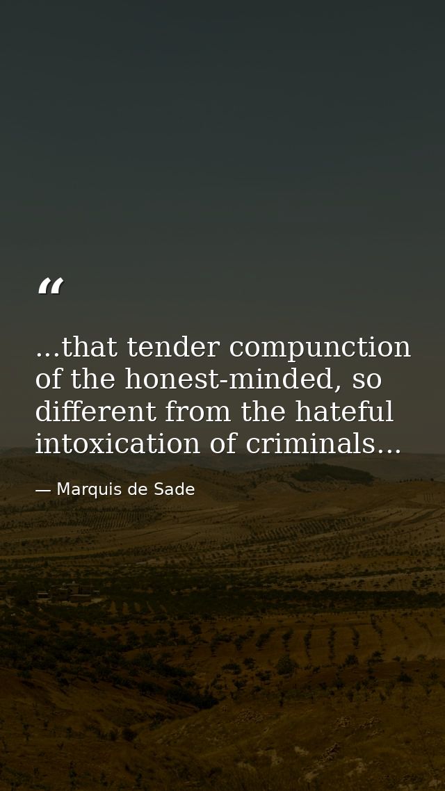 ...that tender compunction of the honest-minded, so different from the hateful intoxication of criminals... — Marquis de Sade