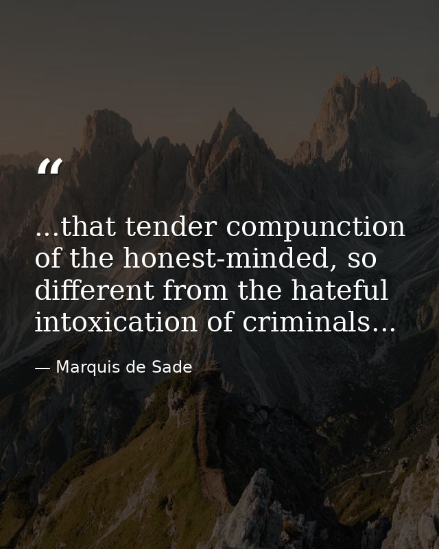 ...that tender compunction of the honest-minded, so different from the hateful intoxication of criminals... — Marquis de Sade