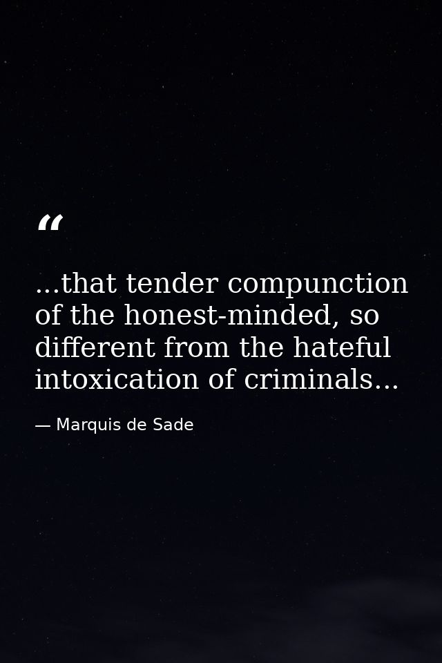 ...that tender compunction of the honest-minded, so different from the hateful intoxication of criminals... — Marquis de Sade
