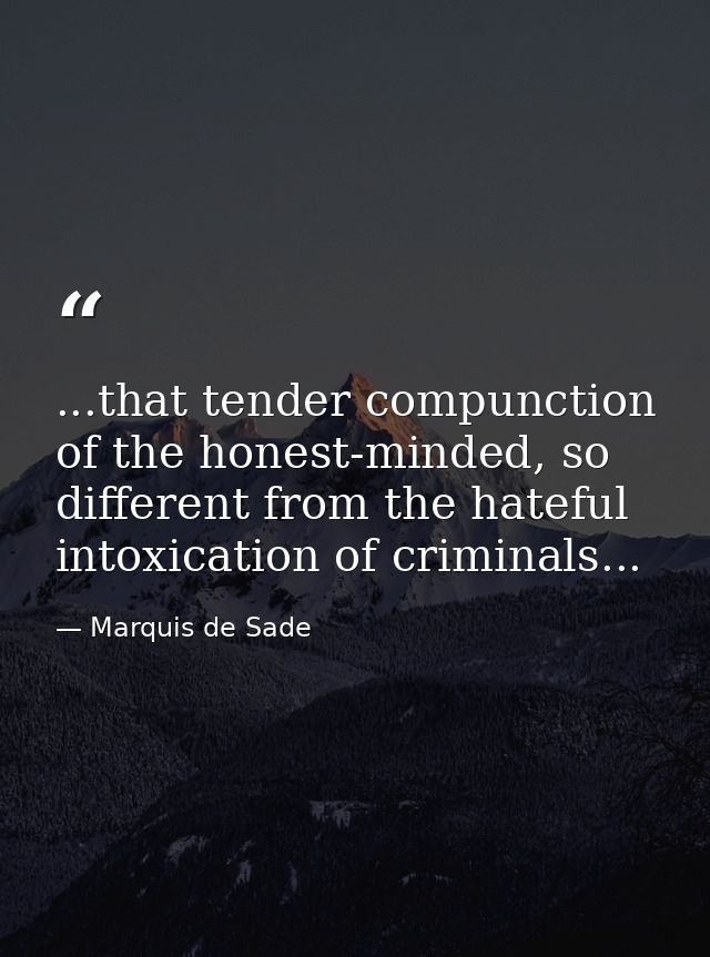 ...that tender compunction of the honest-minded, so different from the hateful intoxication of criminals... — Marquis de Sade