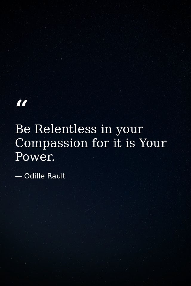 Be Relentless in your Compassion for it is Your Power. — Odille Rault
