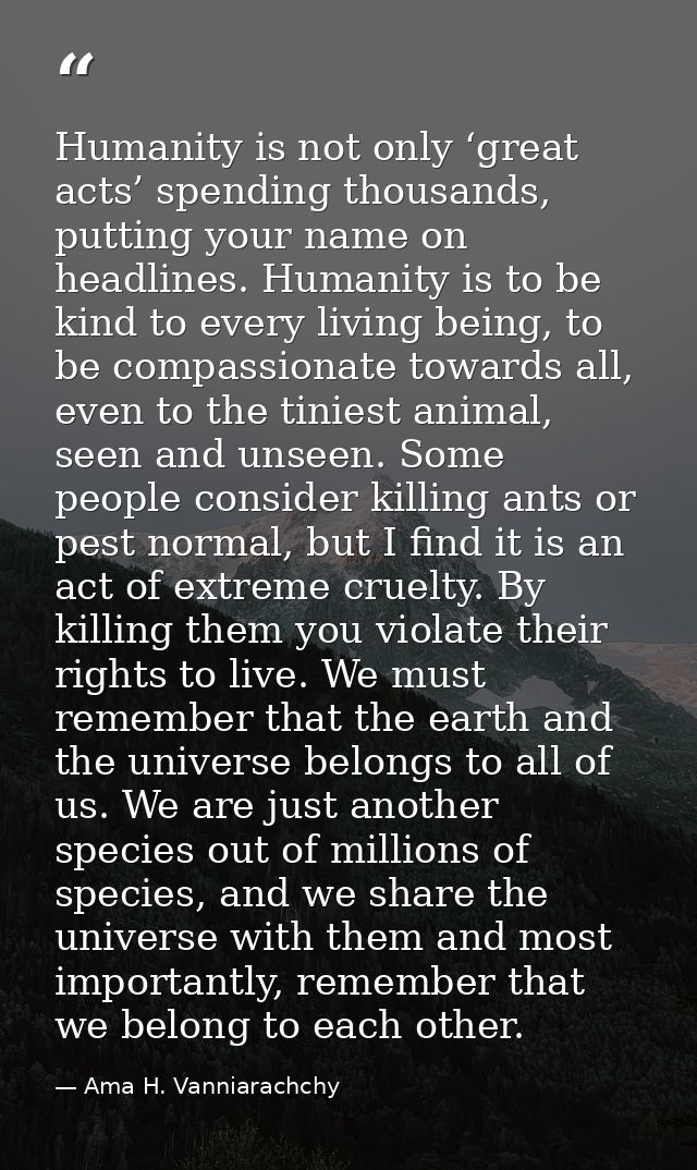 Humanity is not only ‘great acts’ spending thousands, putting your name on headlines. Humanity is to be kind to every li — Ama H. Vanniarachchy