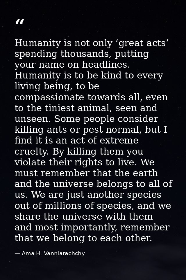 Humanity is not only ‘great acts’ spending thousands, putting your name on headlines. Humanity is to be kind to every li — Ama H. Vanniarachchy