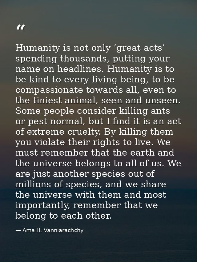 Humanity is not only ‘great acts’ spending thousands, putting your name on headlines. Humanity is to be kind to every li — Ama H. Vanniarachchy