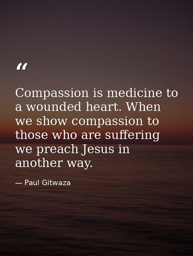 Compassion‬ is medicine to a wounded heart. When we show compassion to those who are suffering we preach Jesus in anothe — Paul Gitwaza