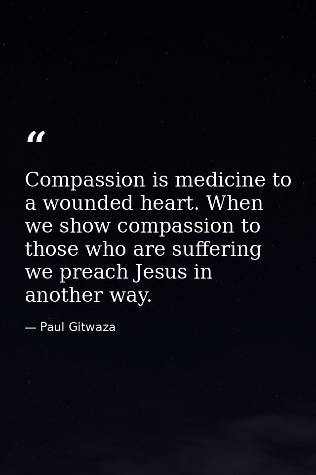 Compassion‬ is medicine to a wounded heart. When we show compassion to those who are suffering we preach Jesus in anothe — Paul Gitwaza