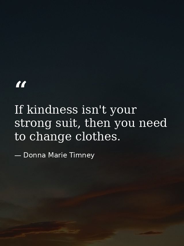If kindness isn't your strong suit, then you need to change clothes. — Donna Marie Timney