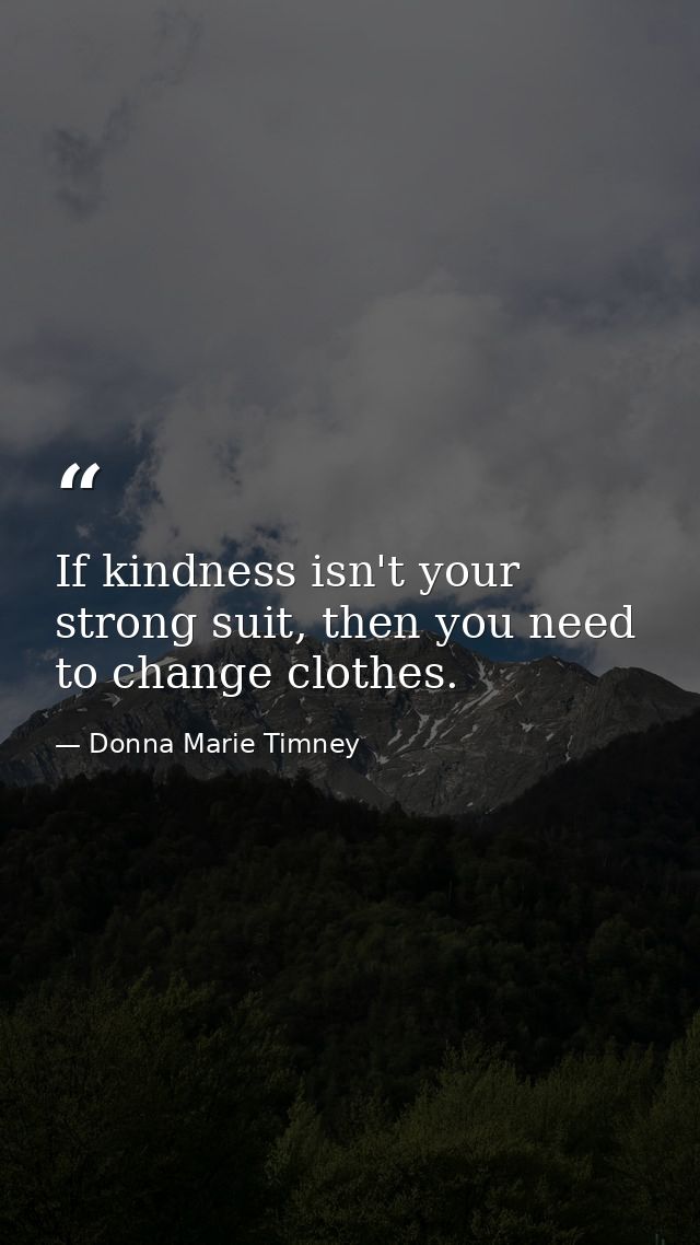If kindness isn't your strong suit, then you need to change clothes. — Donna Marie Timney