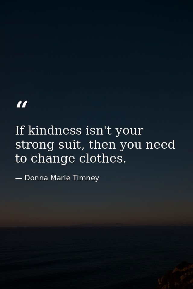 If kindness isn't your strong suit, then you need to change clothes. — Donna Marie Timney