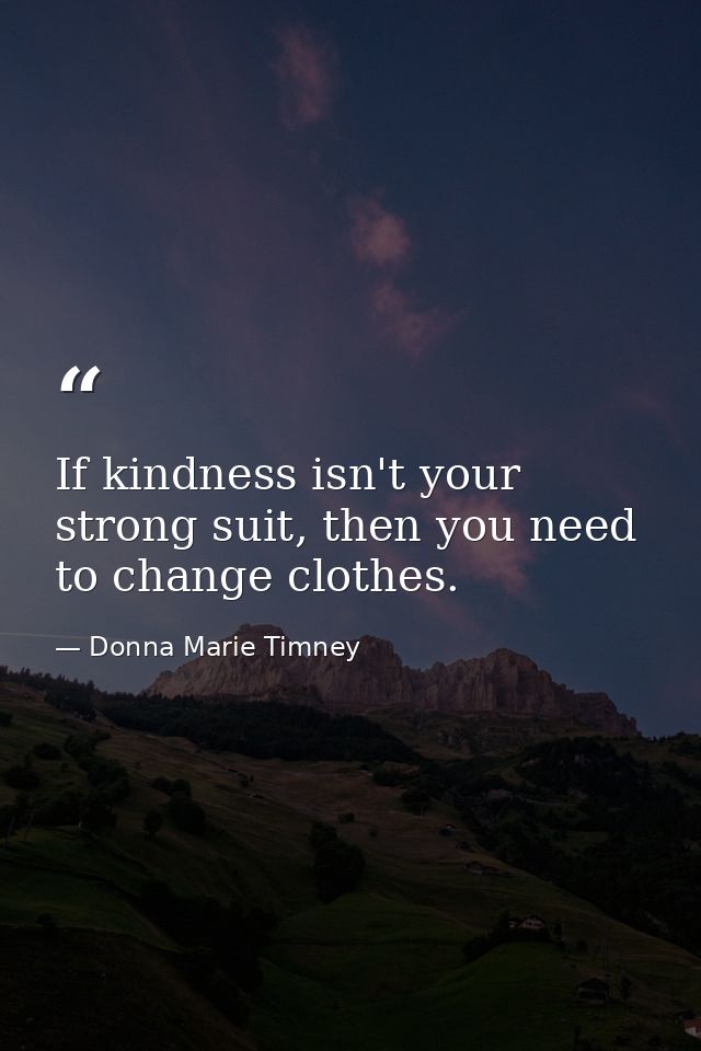 If kindness isn't your strong suit, then you need to change clothes. — Donna Marie Timney