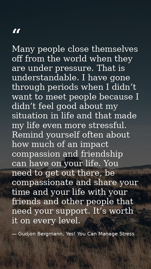 Many people close themselves off from the world when they are under pressure. That is understandable. I have gone throug — Gudjon Bergmann, Yes! You Can Manage Stress