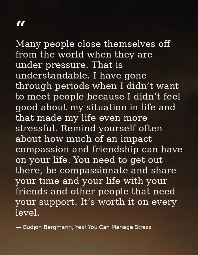 Many people close themselves off from the world when they are under pressure. That is understandable. I have gone throug — Gudjon Bergmann, Yes! You Can Manage Stress