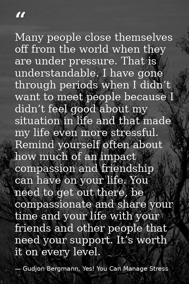 Many people close themselves off from the world when they are under pressure. That is understandable. I have gone throug — Gudjon Bergmann, Yes! You Can Manage Stress