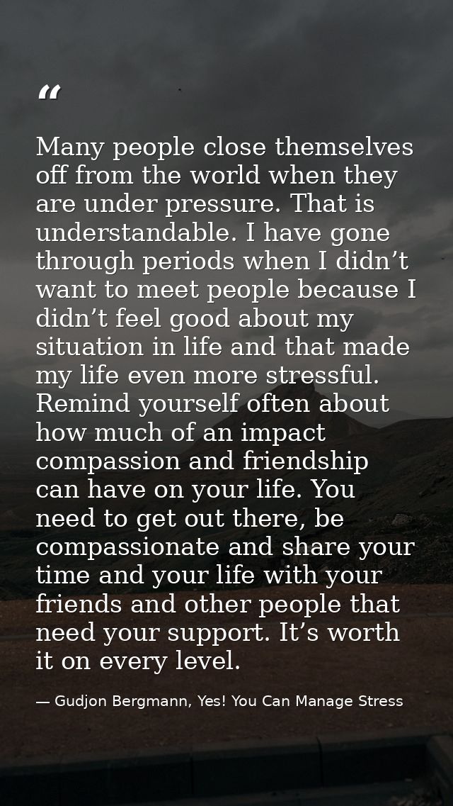 Many people close themselves off from the world when they are under pressure. That is understandable. I have gone throug — Gudjon Bergmann, Yes! You Can Manage Stress