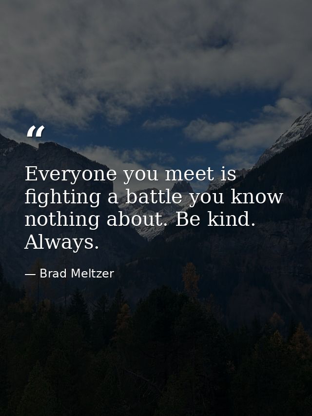 Everyone you meet is fighting a battle you know nothing about. Be kind. Always. — Brad Meltzer