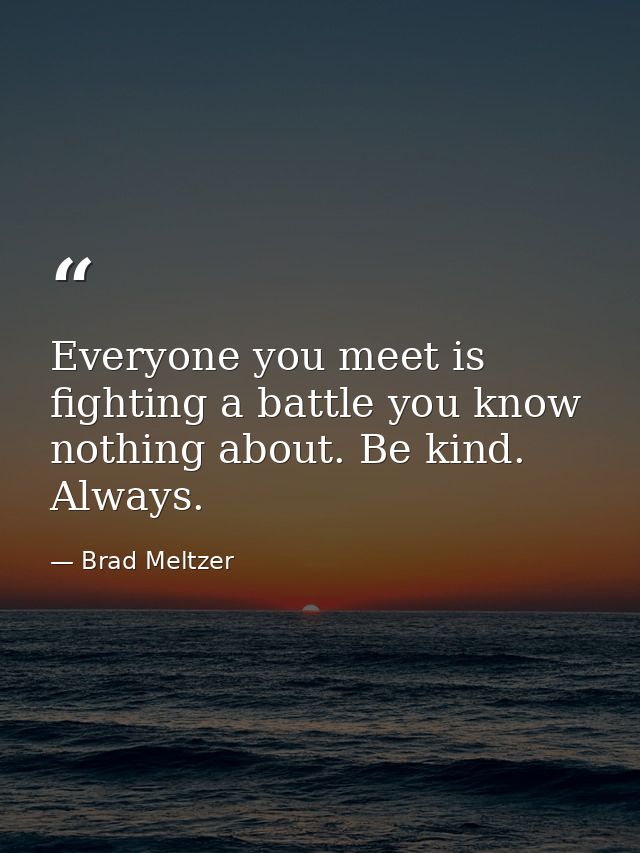Everyone you meet is fighting a battle you know nothing about. Be kind. Always. — Brad Meltzer