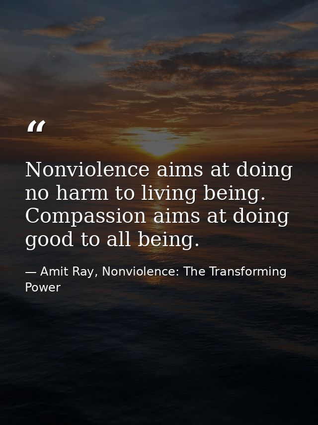 Nonviolence aims at doing no harm to living being. Compassion aims at doing good to all being. — Amit Ray, Nonviolence: The Transforming Power