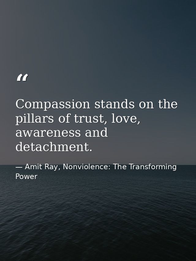 Compassion stands on the pillars of trust, love, awareness and detachment. — Amit Ray, Nonviolence: The Transforming Power